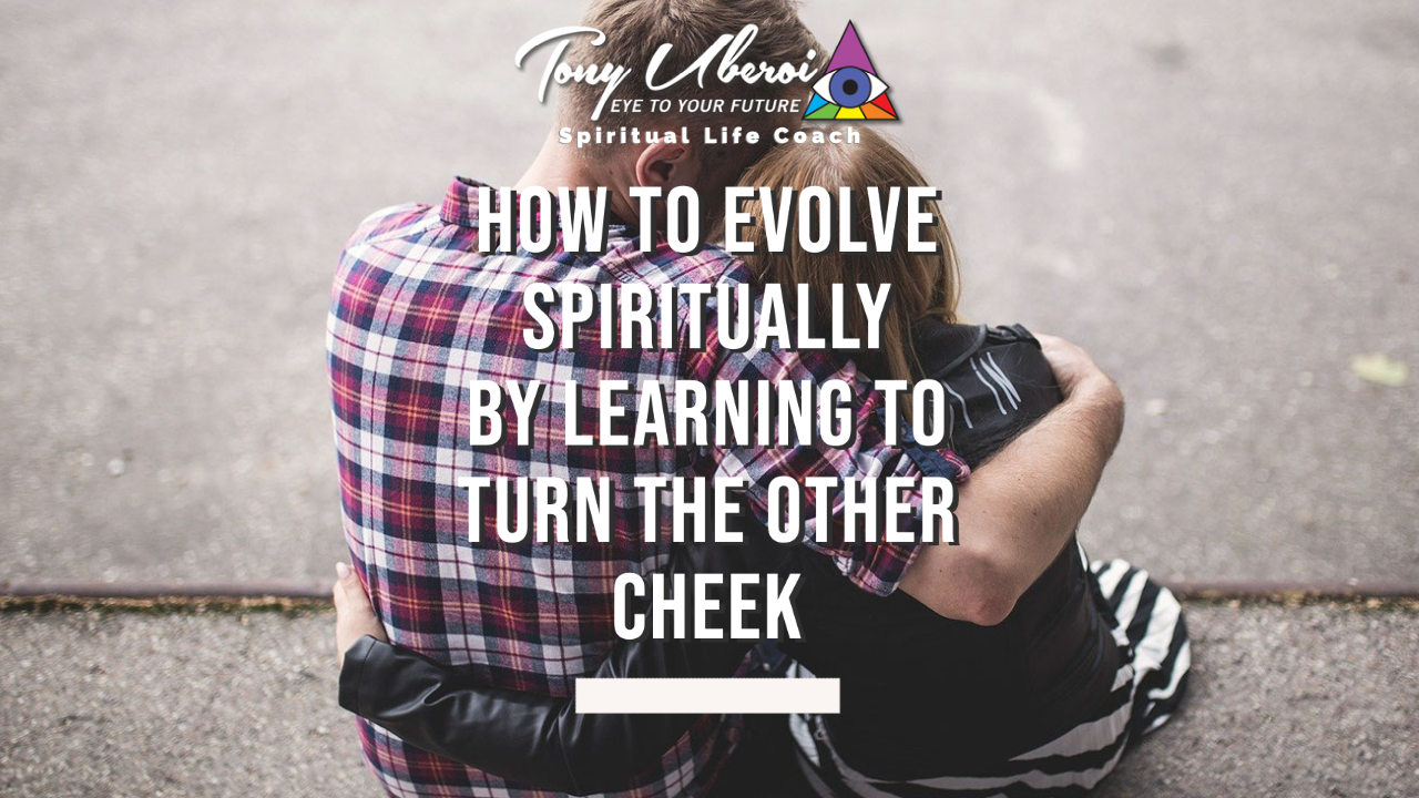 How To Evolve Spiritually By Learning To Turn The Other Cheek - Tony Uberoi